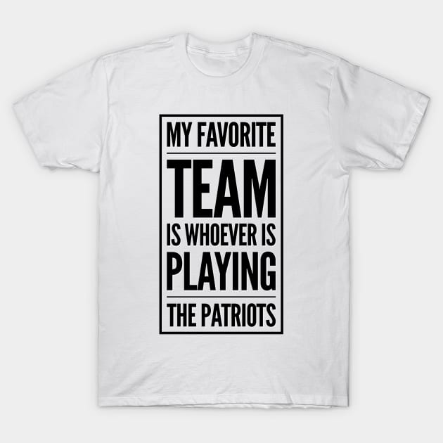 My Favorite Team is whoever is playing the Patriots! T-Shirt by Tdjacks1